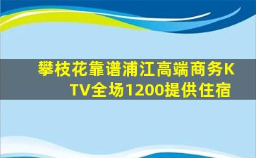 攀枝花靠谱浦江高端商务KTV全场1200提供住宿