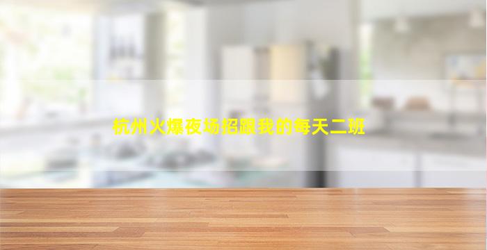 杭州火爆夜场招跟我的每天二班