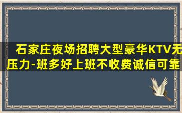 石家庄夜场招聘大型豪华KTV无压力-班多好上班不收费诚信可靠
